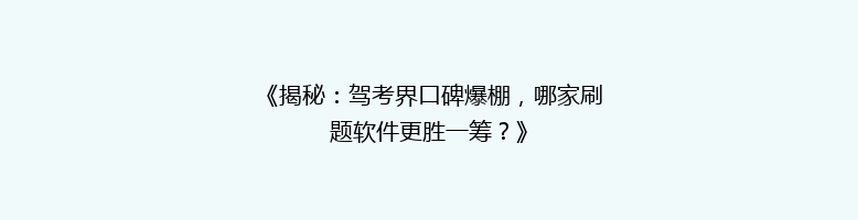 《揭秘：驾考界口碑爆棚，哪家刷题软件更胜一筹？》