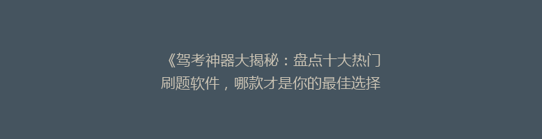《驾考神器大揭秘：盘点十大热门刷题软件，哪款才是你的最佳选择？》