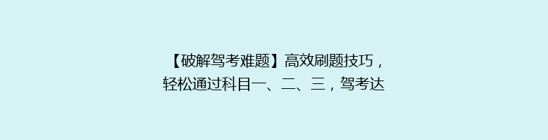 【破解驾考难题】高效刷题技巧，轻松通过科目一、二、三，驾考达人都在用的秘密！