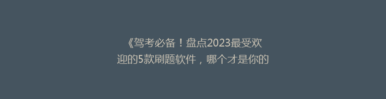 《驾考必备！盘点2023最受欢迎的5款刷题软件，哪个才是你的最佳选择？》