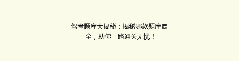 驾考题库大揭秘：揭秘哪款题库最全，助你一路通关无忧！