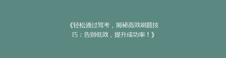 《轻松通过驾考，揭秘高效刷题技巧：告别低效，提升成功率！》