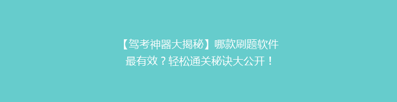 【驾考神器大揭秘】哪款刷题软件最有效？轻松通关秘诀大公开！