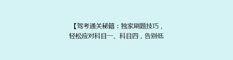 【驾考通关秘籍：独家刷题技巧，轻松应对科目一、科目四，告别低分烦恼！】