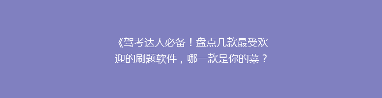 《驾考达人必备！盘点几款最受欢迎的刷题软件，哪一款是你的菜？》