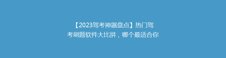 【2023驾考神器盘点】热门驾考刷题软件大比拼，哪个最适合你？