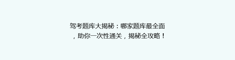 驾考题库大揭秘：哪家题库最全面，助你一次性通关，揭秘全攻略！