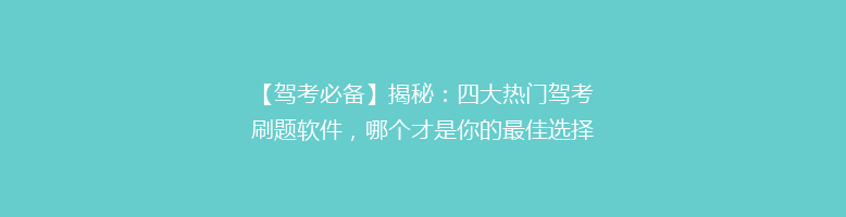 【驾考必备】揭秘：四大热门驾考刷题软件，哪个才是你的最佳选择？