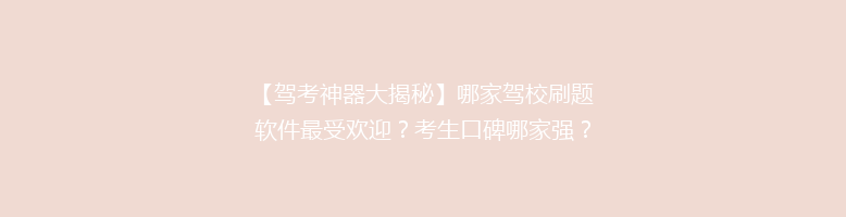 【驾考神器大揭秘】哪家驾校刷题软件最受欢迎？考生口碑哪家强？揭秘热门驾考APP！