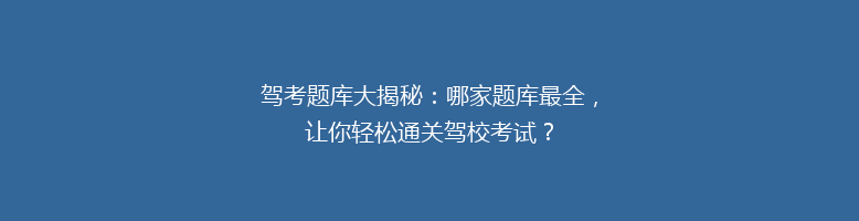 驾考题库大揭秘：哪家题库最全，让你轻松通关驾校考试？