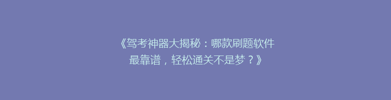 《驾考神器大揭秘：哪款刷题软件最靠谱，轻松通关不是梦？》