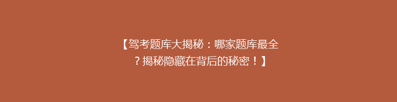 【驾考题库大揭秘：哪家题库最全？揭秘隐藏在背后的秘密！】
