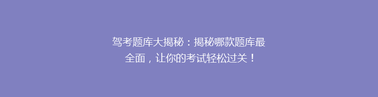 驾考题库大揭秘：揭秘哪款题库最全面，让你的考试轻松过关！