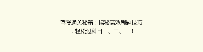 驾考通关秘籍：揭秘高效刷题技巧，轻松过科目一、二、三！