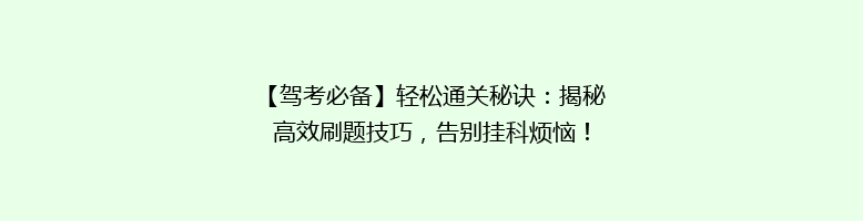 【驾考必备】轻松通关秘诀：揭秘高效刷题技巧，告别挂科烦恼！