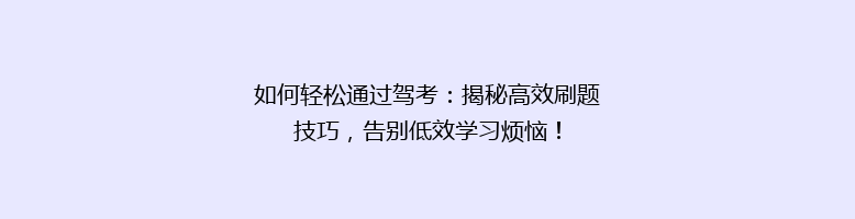 如何轻松通过驾考：揭秘高效刷题技巧，告别低效学习烦恼！
