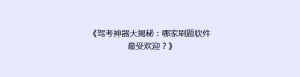 《驾考神器大揭秘:哪家刷题软件最受欢迎?》