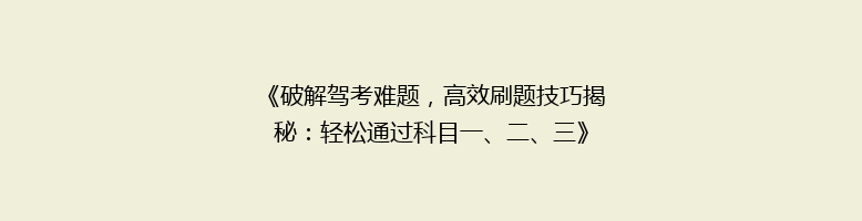 《破解驾考难题，高效刷题技巧揭秘：轻松通过科目一、二、三》