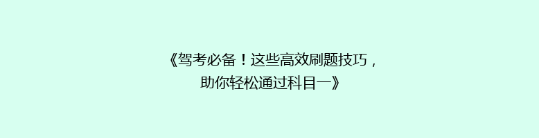 《驾考必备！这些高效刷题技巧，助你轻松通过科目一》