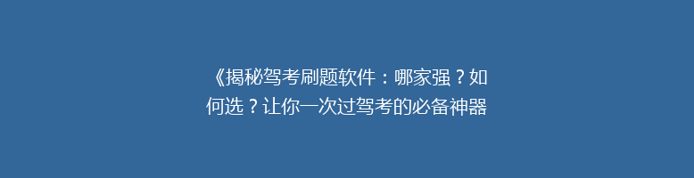 《揭秘驾考刷题软件：哪家强？如何选？让你一次过驾考的必备神器》