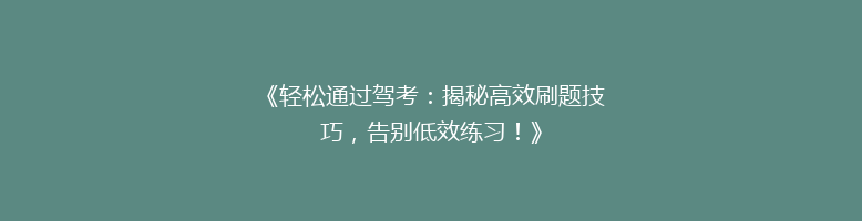 《轻松通过驾考：揭秘高效刷题技巧，告别低效练习！》