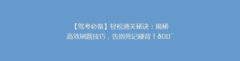 【驾考必备】轻松通关秘诀：揭秘高效刷题技巧，告别死记硬背！🎯📚