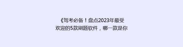 《驾考必备！盘点2023年最受欢迎的5款刷题软件，哪一款是你的菜？》
