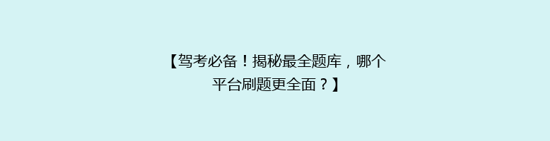 【驾考必备！揭秘最全题库，哪个平台刷题更全面？】