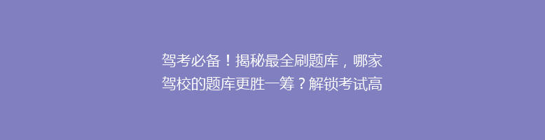 驾考必备！揭秘最全刷题库，哪家驾校的题库更胜一筹？解锁考试高分秘诀！