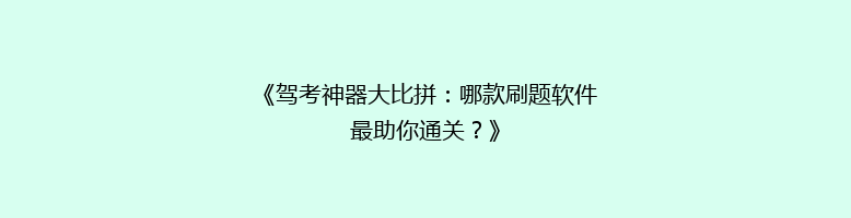 《驾考神器大比拼：哪款刷题软件最助你通关？》