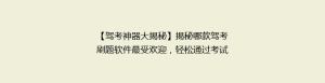 【驾考神器大揭秘】揭秘哪款驾考刷题软件最受欢迎,轻松通过考试不再是梦!