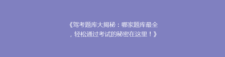 《驾考题库大揭秘：哪家题库最全，轻松通过考试的秘密在这里！》