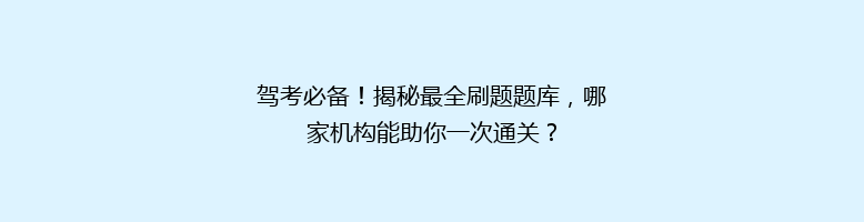 驾考必备！揭秘最全刷题题库，哪家机构能助你一次通关？