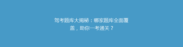 驾考题库大揭秘：哪家题库全面覆盖，助你一考通关？