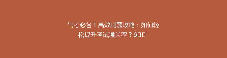 驾考必备！高效刷题攻略：如何轻松提升考试通关率？🎯