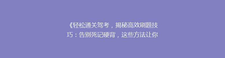 《轻松通关驾考，揭秘高效刷题技巧：告别死记硬背，这些方法让你一次过！》