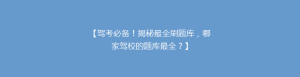 【驾考必备!揭秘最全刷题库,哪家驾校的题库最全?】