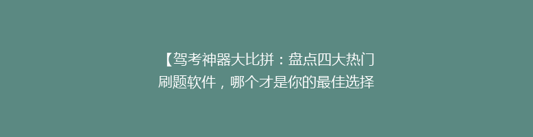 【驾考神器大比拼：盘点四大热门刷题软件，哪个才是你的最佳选择？】