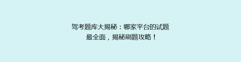 驾考题库大揭秘：哪家平台的试题最全面，揭秘刷题攻略！