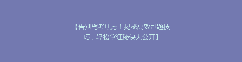 【告别驾考焦虑！揭秘高效刷题技巧，轻松拿证秘诀大公开】