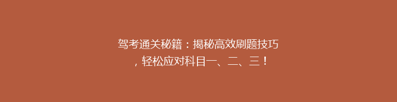 驾考通关秘籍：揭秘高效刷题技巧，轻松应对科目一、二、三！