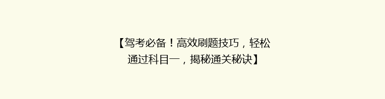 【驾考必备！高效刷题技巧，轻松通过科目一，揭秘通关秘诀】