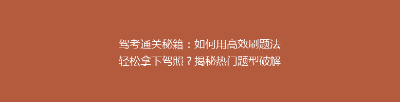 驾考通关秘籍：如何用高效刷题法轻松拿下驾照？揭秘热门题型破解技巧！