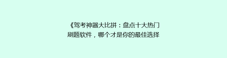 《驾考神器大比拼：盘点十大热门刷题软件，哪个才是你的最佳选择？》