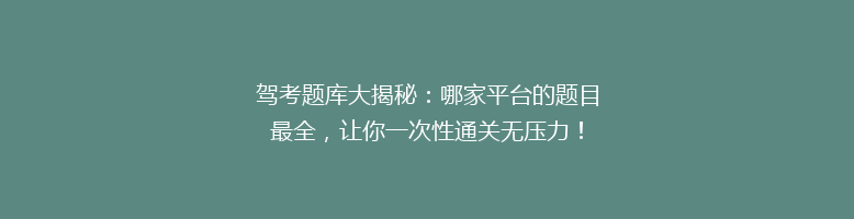 驾考题库大揭秘：哪家平台的题目最全，让你一次性通关无压力！