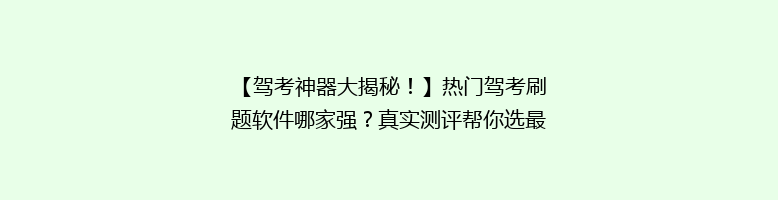 【驾考神器大揭秘！】热门驾考刷题软件哪家强？真实测评帮你选最适合自己的！
