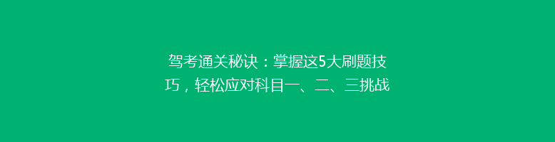 驾考通关秘诀：掌握这5大刷题技巧，轻松应对科目一、二、三挑战！