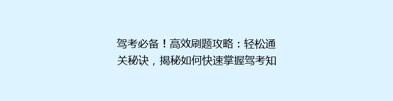 驾考必备！高效刷题攻略：轻松通关秘诀，揭秘如何快速掌握驾考知识点？