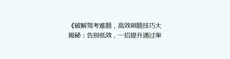 《破解驾考难题，高效刷题技巧大揭秘：告别低效，一招提升通过率！》
