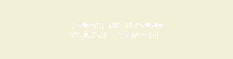 【驾考必备】揭秘：哪款驾考刷题软件最受欢迎，学员口碑大比拼！